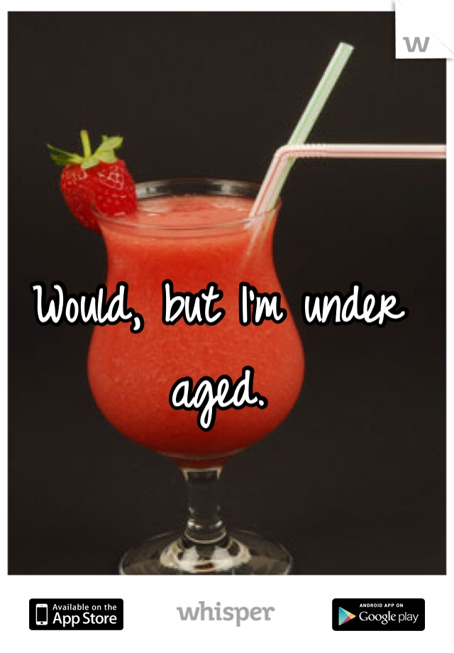 Would, but I'm under aged. 
