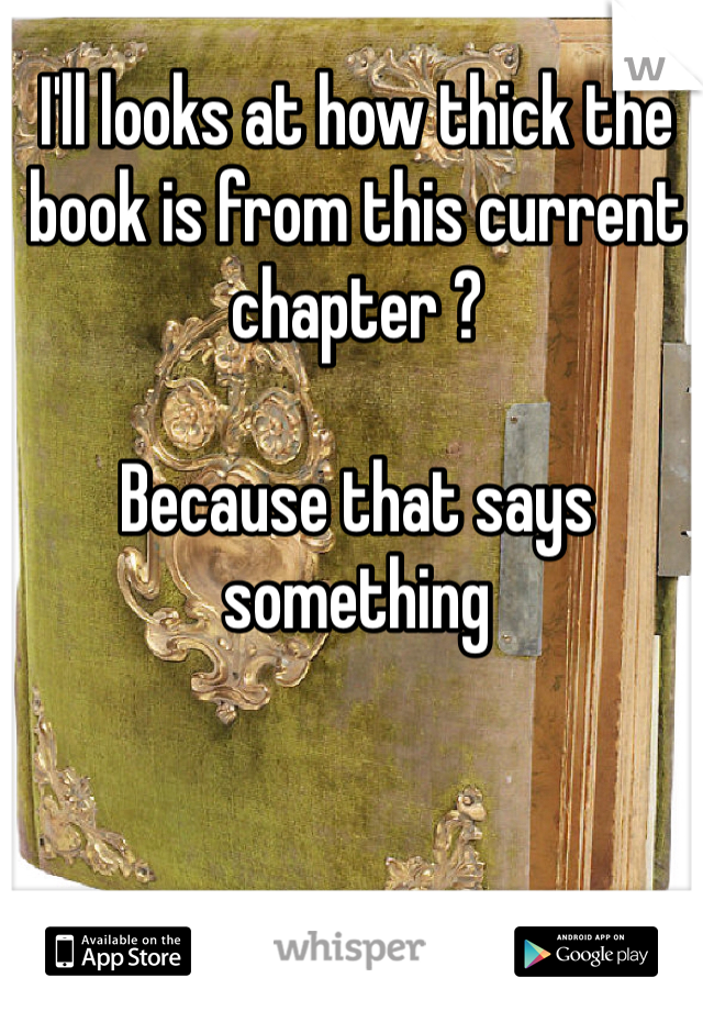 I'll looks at how thick the book is from this current chapter ? 

Because that says something 