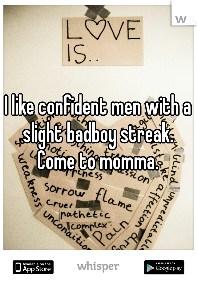 I like confident men with a slight badboy streak. 

Come to momma.