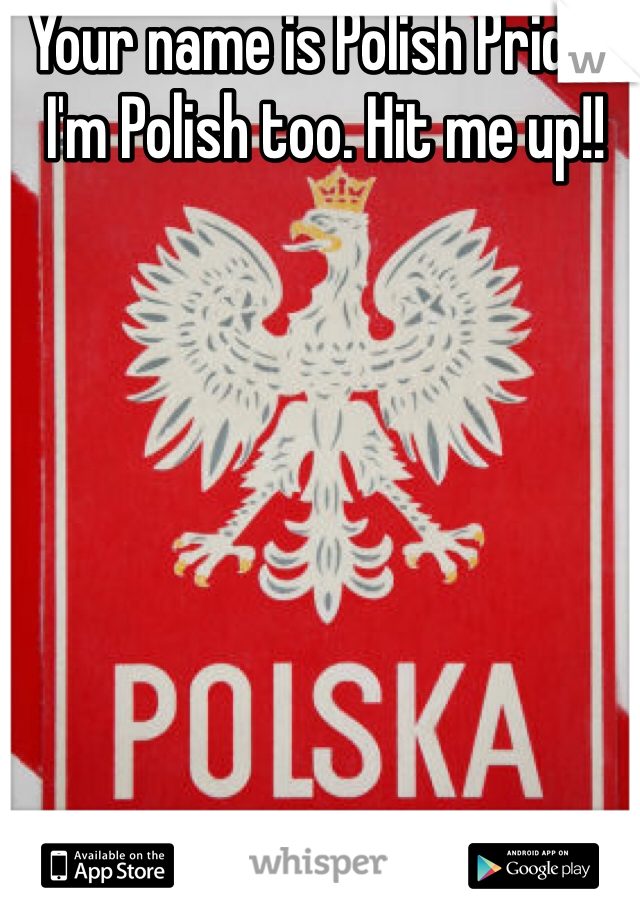 Your name is Polish Pride? I'm Polish too. Hit me up!!