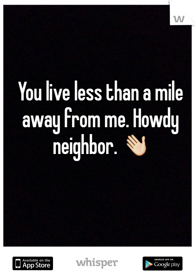 You live less than a mile away from me. Howdy neighbor. 👋