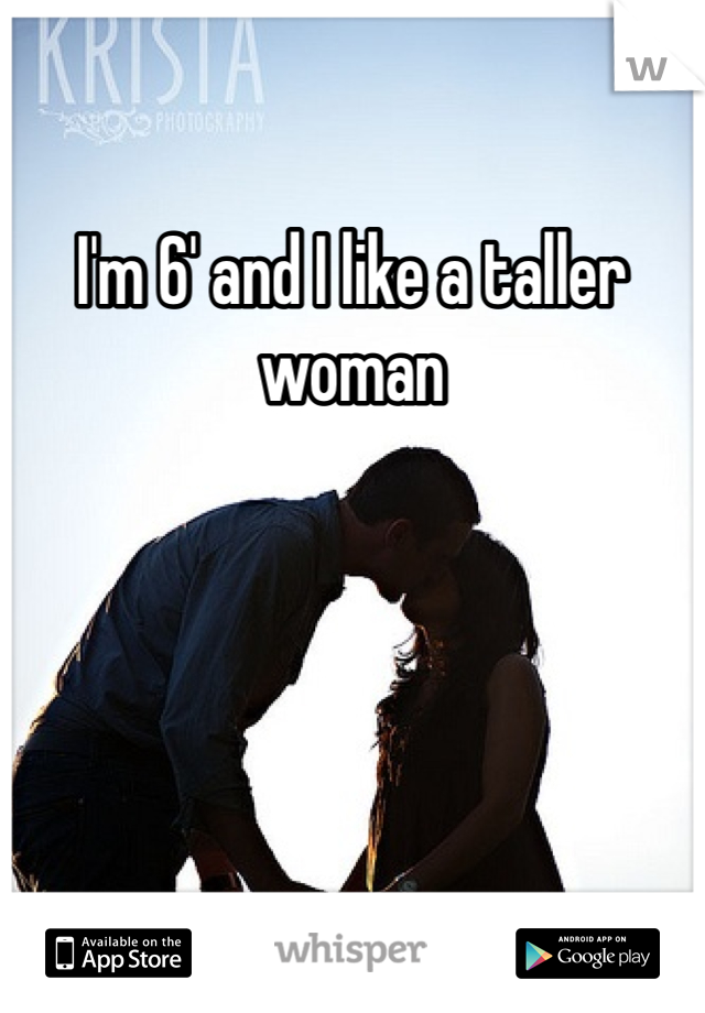 I'm 6' and I like a taller woman