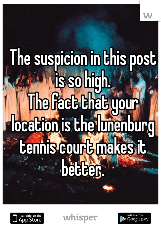 The suspicion in this post is so high.
The fact that your location is the lunenburg tennis court makes it better.  