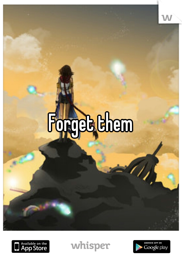 Forget them