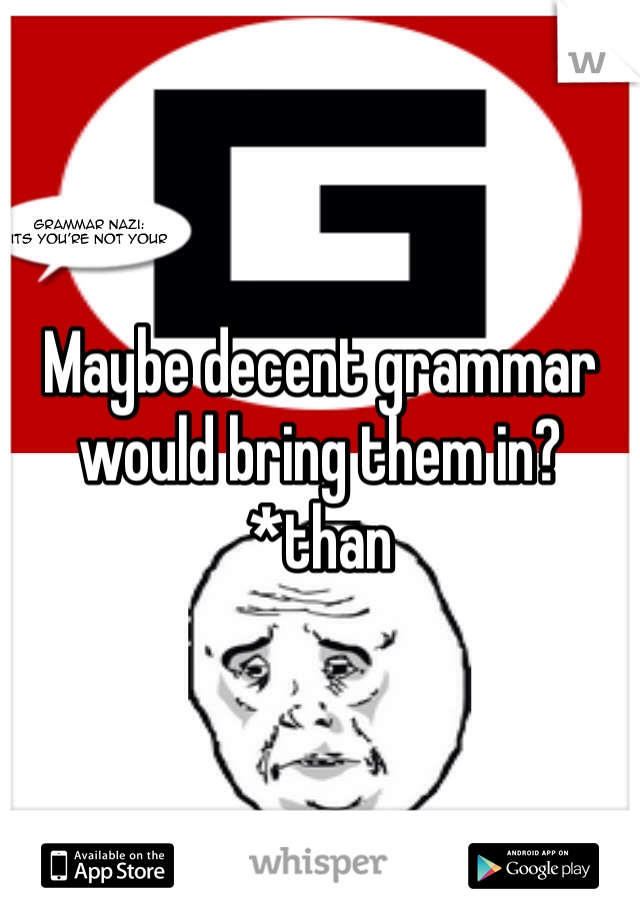 Maybe decent grammar would bring them in?
*than