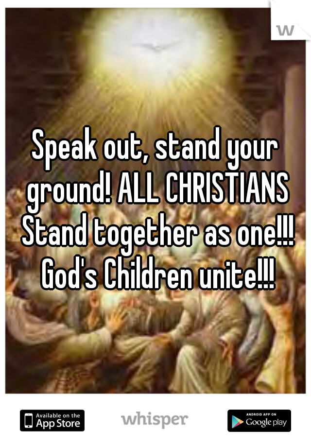 Speak out, stand your ground! ALL CHRISTIANS Stand together as one!!! God's Children unite!!!