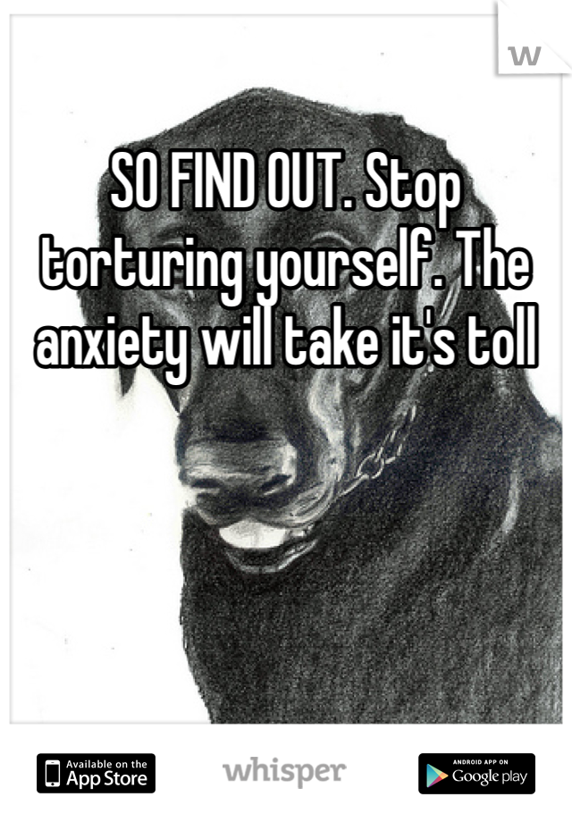 SO FIND OUT. Stop torturing yourself. The anxiety will take it's toll
