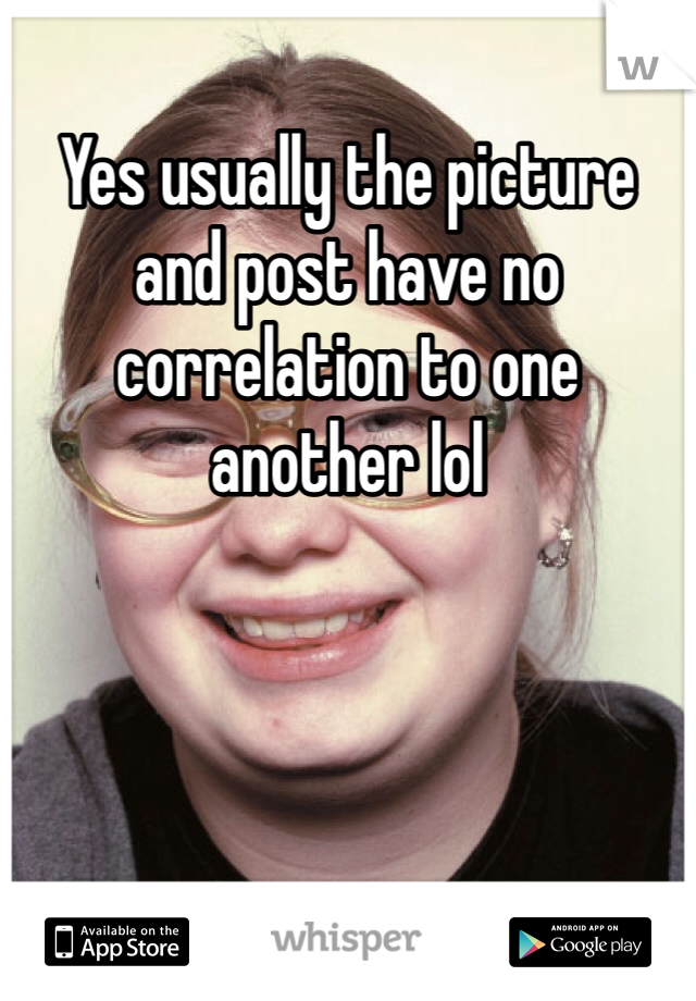 Yes usually the picture and post have no correlation to one another lol