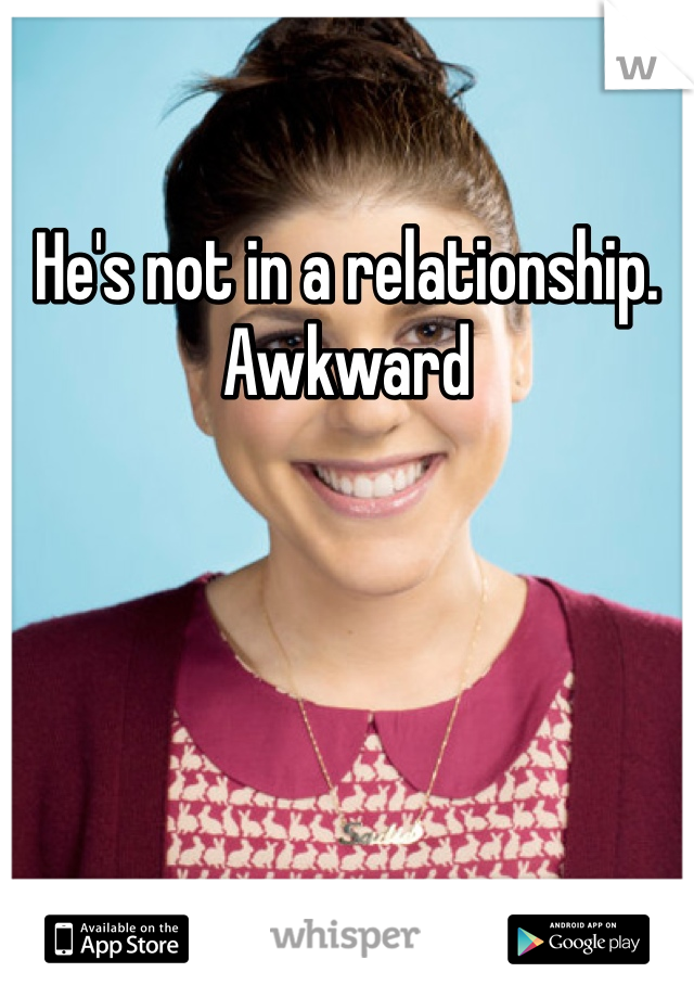 He's not in a relationship. Awkward