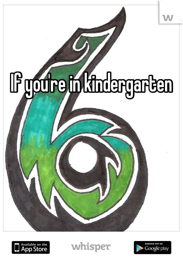 If you're in kindergarten