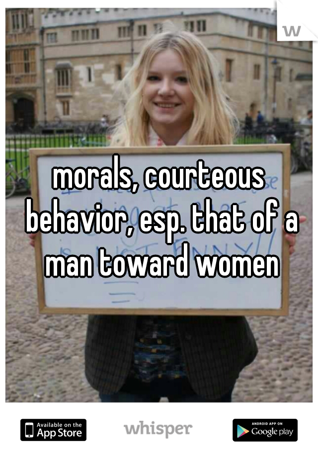 morals, courteous behavior, esp. that of a man toward women

