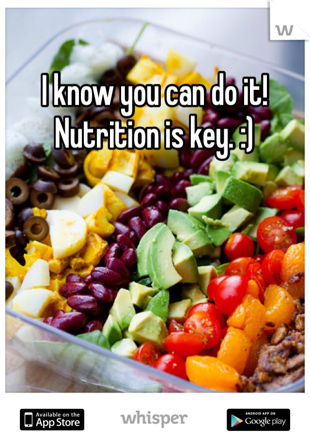 I know you can do it! Nutrition is key. :)