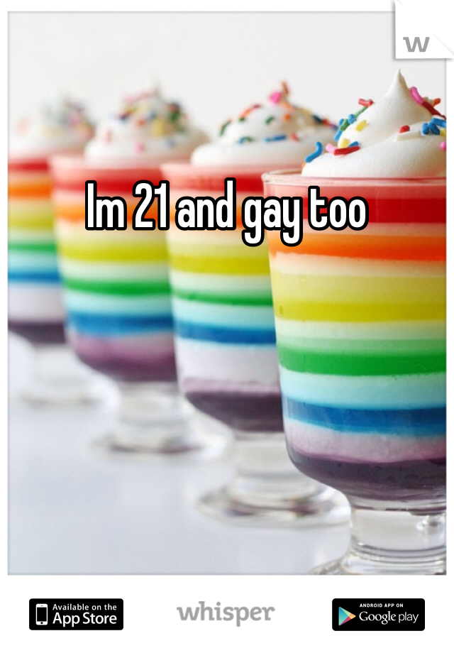 Im 21 and gay too
