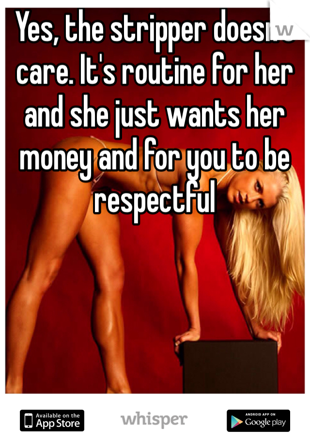 Yes, the stripper doesn't care. It's routine for her and she just wants her money and for you to be respectful 