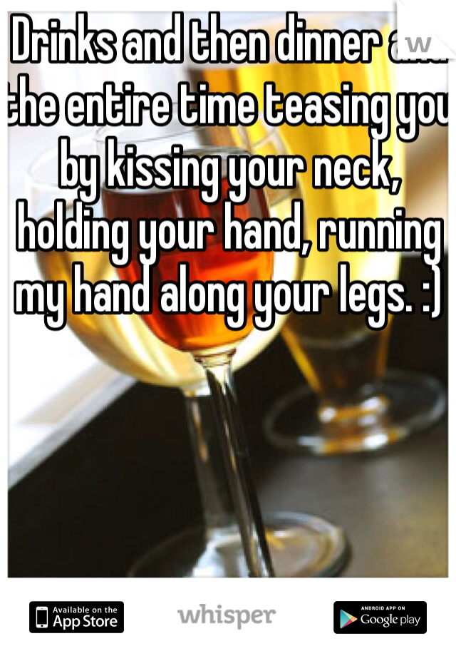 Drinks and then dinner and the entire time teasing you by kissing your neck, holding your hand, running my hand along your legs. :)