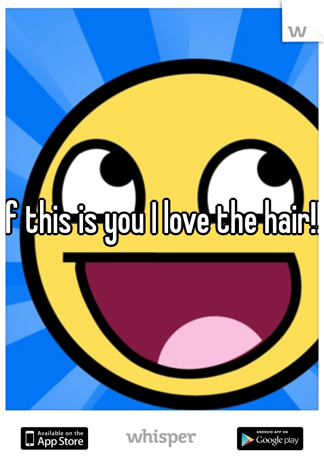 If this is you I love the hair!!