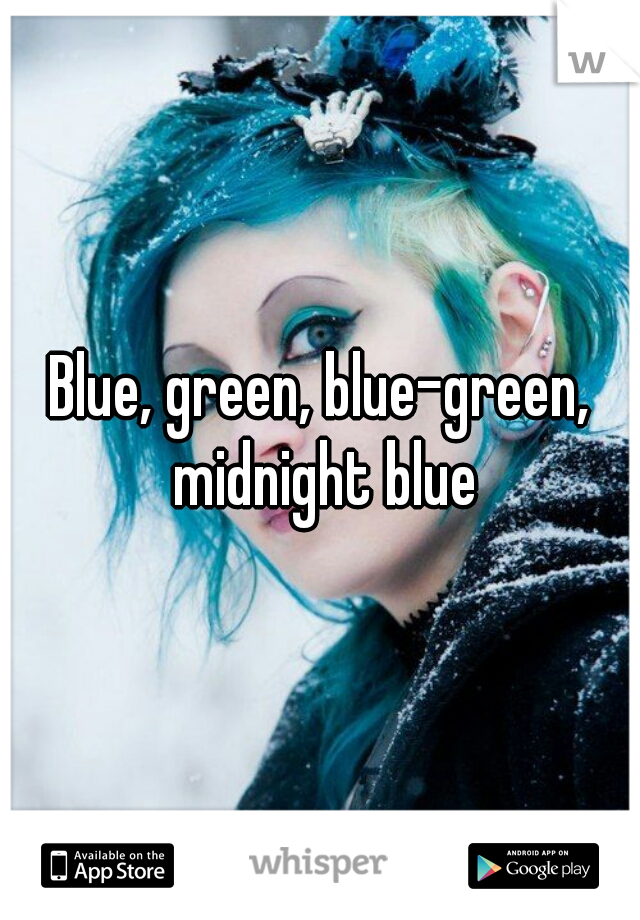 Blue, green, blue-green, midnight blue