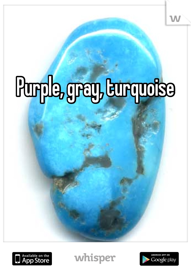 Purple, gray, turquoise 