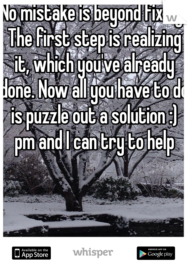 No mistake is beyond fixing. The first step is realizing it, which you've already done. Now all you have to do is puzzle out a solution :) pm and I can try to help