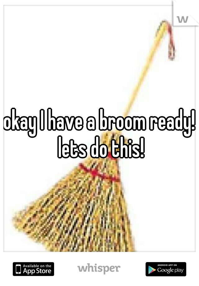 okay I have a broom ready! lets do this!