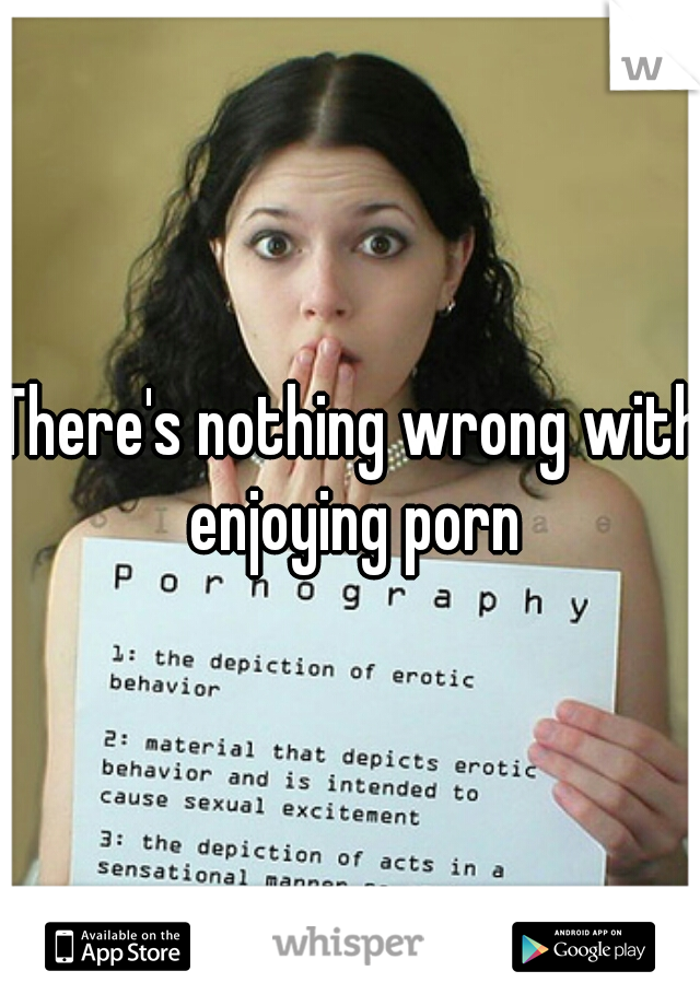 There's nothing wrong with enjoying porn