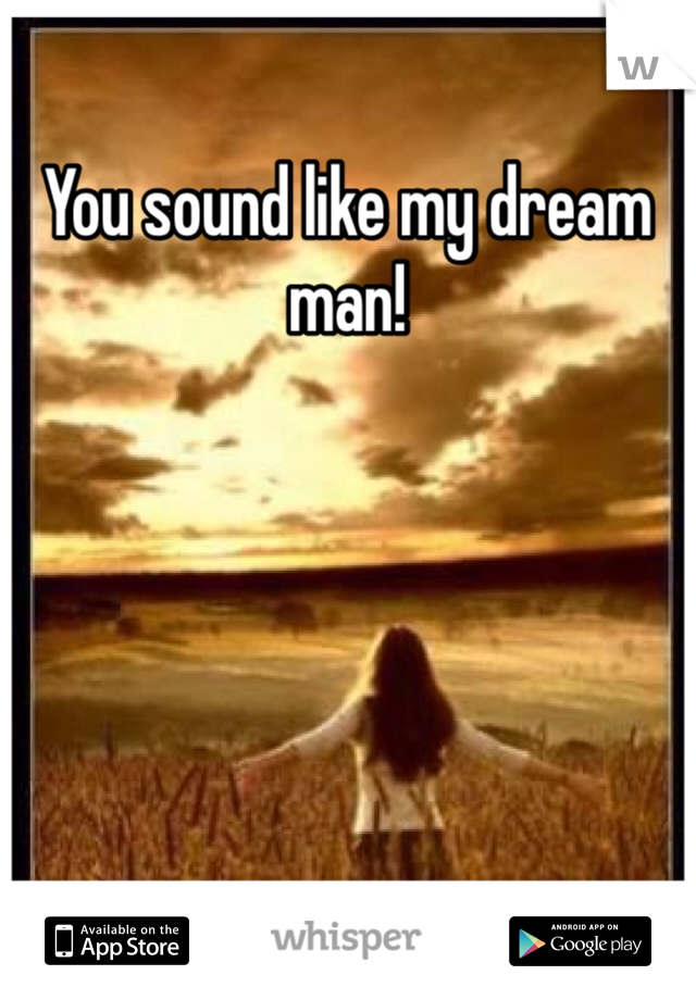 You sound like my dream man!