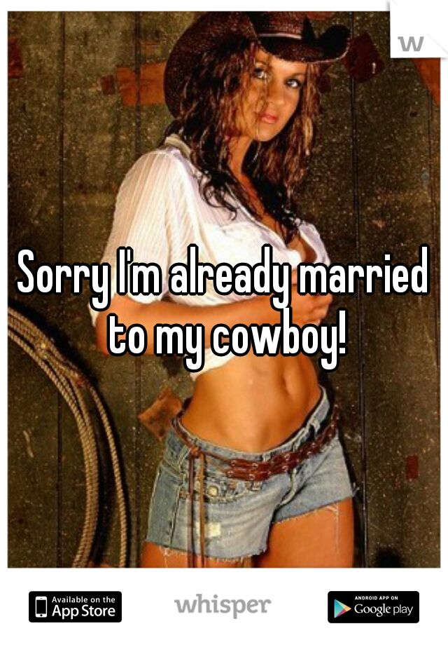 Sorry I'm already married to my cowboy!