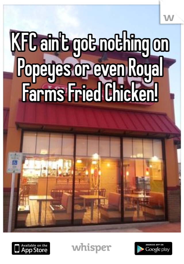 KFC ain't got nothing on Popeyes or even Royal Farms Fried Chicken! 