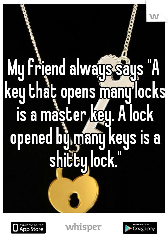 My friend always says "A key that opens many locks is a master key. A lock opened by many keys is a shitty lock."