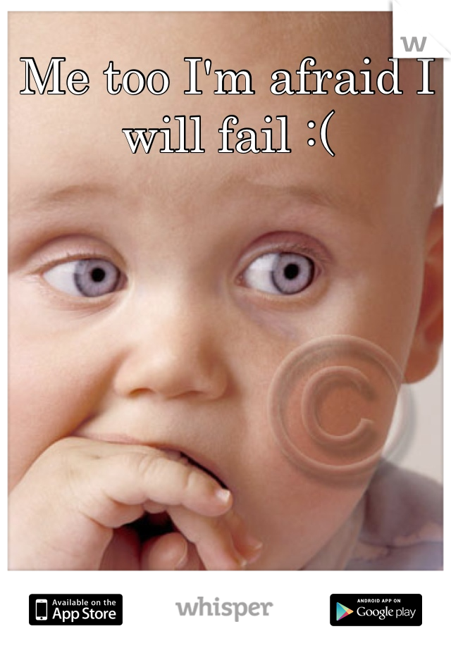 Me too I'm afraid I will fail :( 