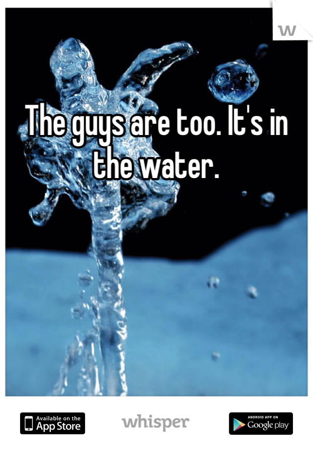 The guys are too. It's in the water. 