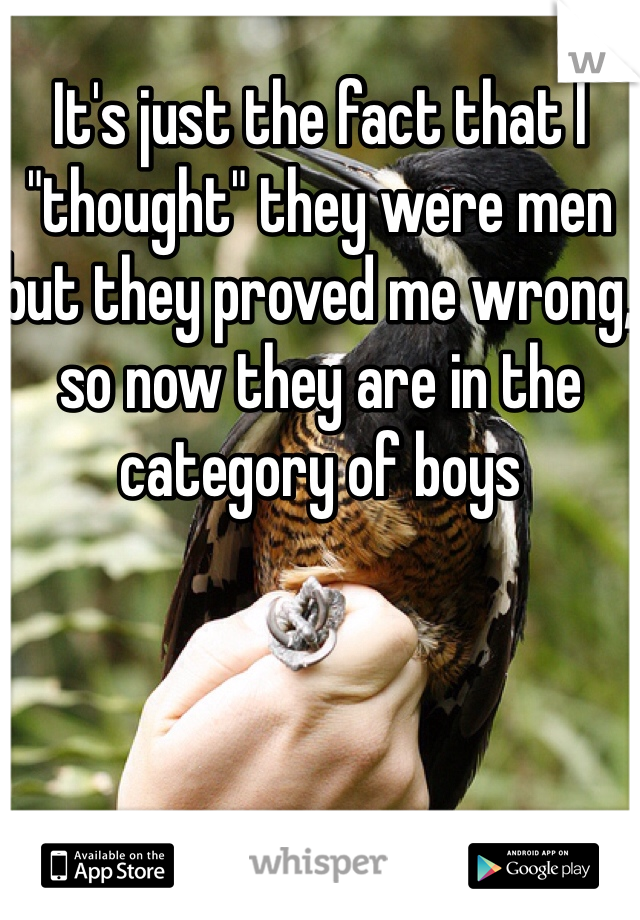 It's just the fact that I "thought" they were men but they proved me wrong, so now they are in the category of boys