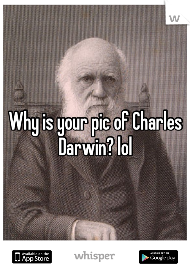 Why is your pic of Charles Darwin? lol