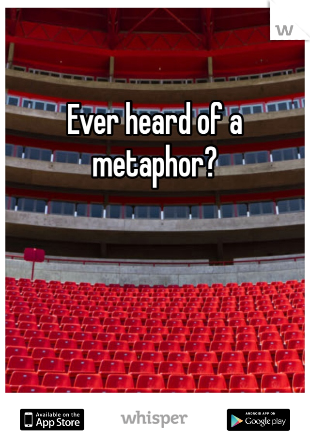Ever heard of a metaphor?
