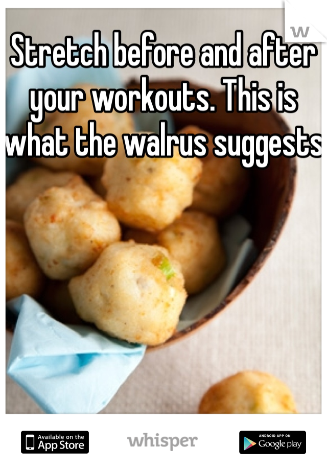 Stretch before and after your workouts. This is what the walrus suggests