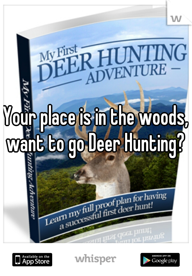 Your place is in the woods, want to go Deer Hunting? 