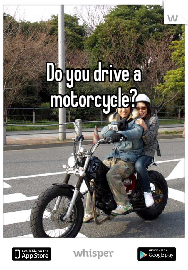 Do you drive a motorcycle?