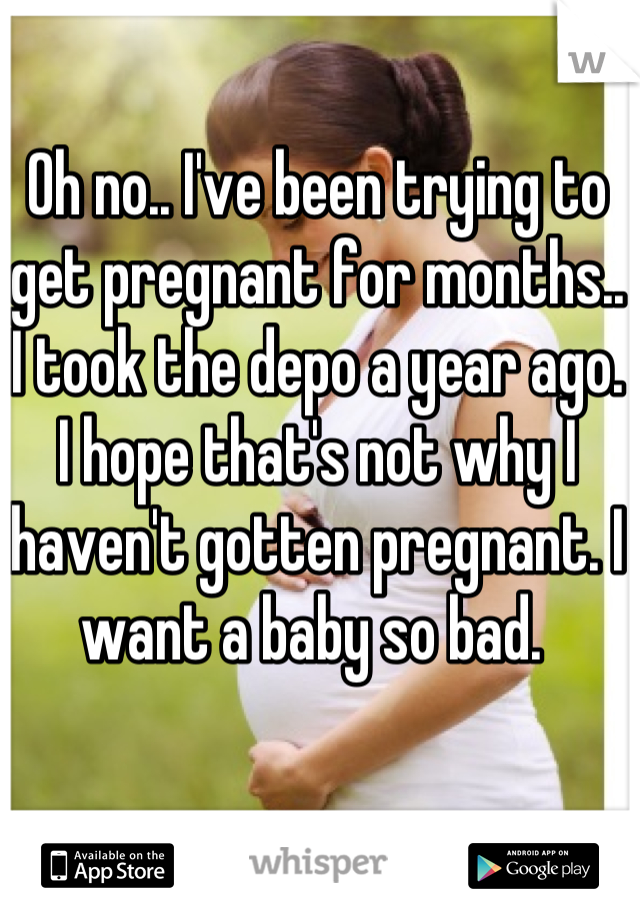 Oh no.. I've been trying to get pregnant for months.. I took the depo a year ago. I hope that's not why I haven't gotten pregnant. I want a baby so bad. 