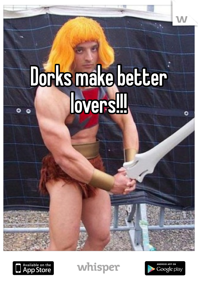 Dorks make better lovers!!!