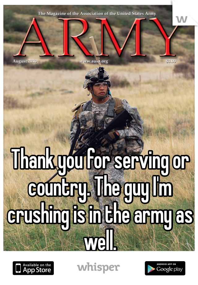 Thank you for serving or country. The guy I'm crushing is in the army as well. 