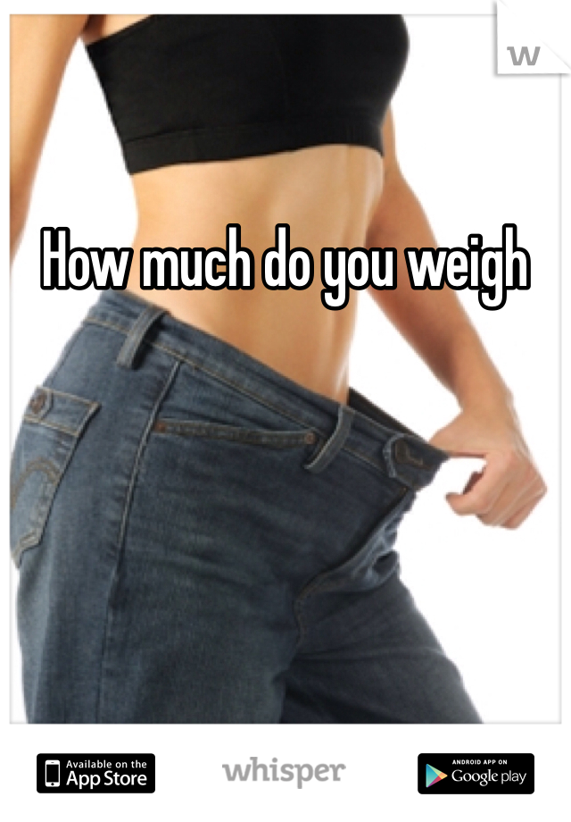 How much do you weigh 