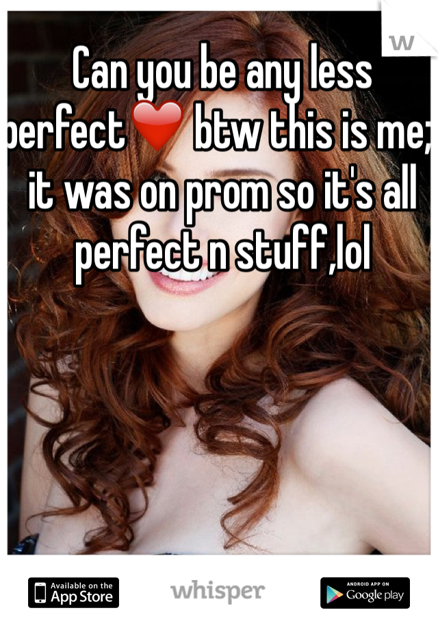 Can you be any less perfect❤️ btw this is me;) it was on prom so it's all perfect n stuff,lol