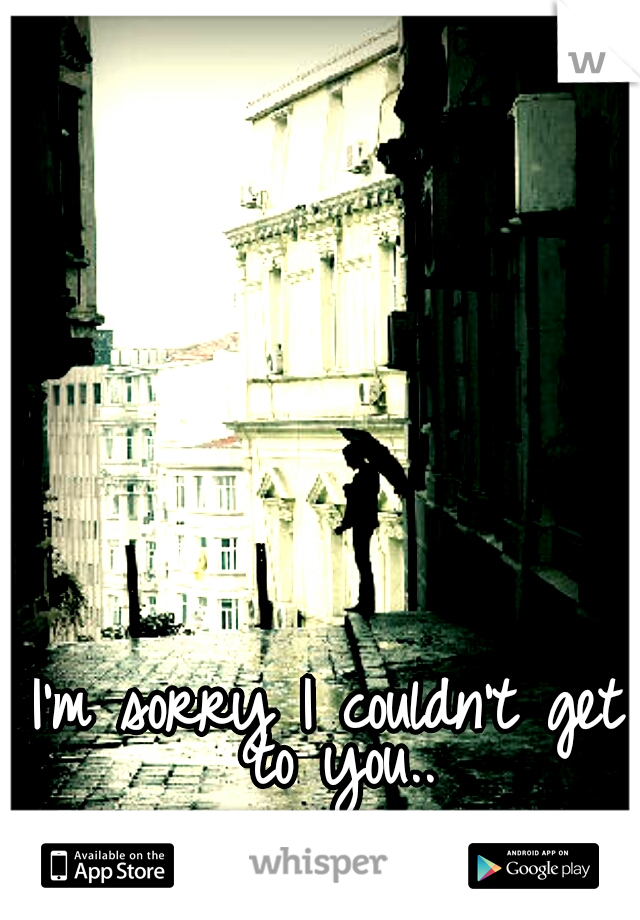 I'm sorry I couldn't get to you..