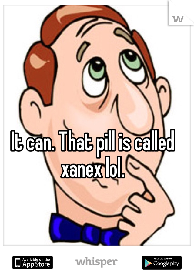 It can. That pill is called xanex lol. 