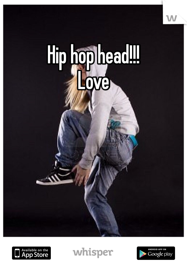 Hip hop head!!!
Love