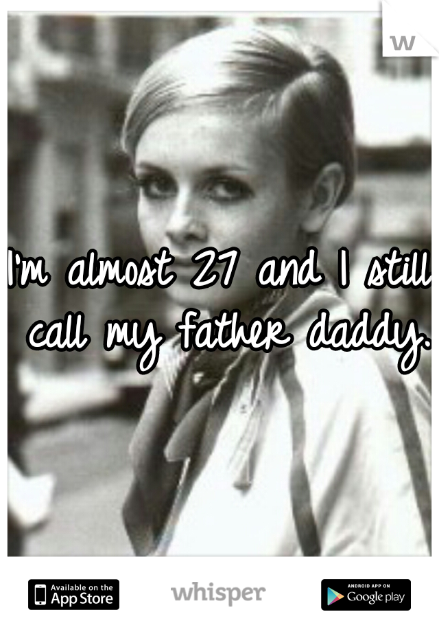 I'm almost 27 and I still call my father daddy. 