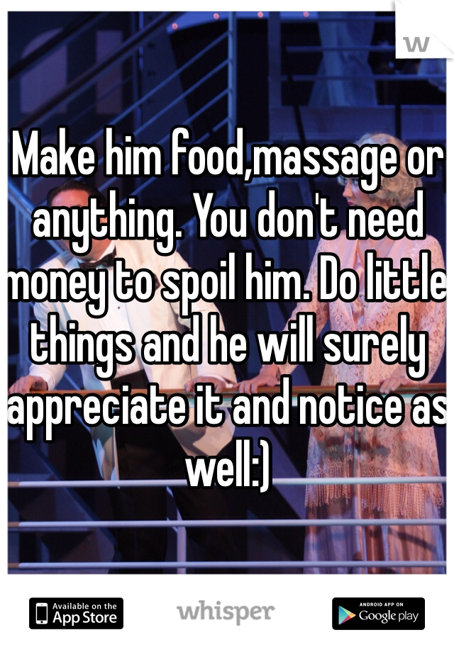 Make him food,massage or anything. You don't need money to spoil him. Do little things and he will surely appreciate it and notice as well:)