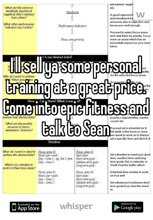 I'll sell ya some personal training at a great price. Come into epic fitness and talk to Sean 
