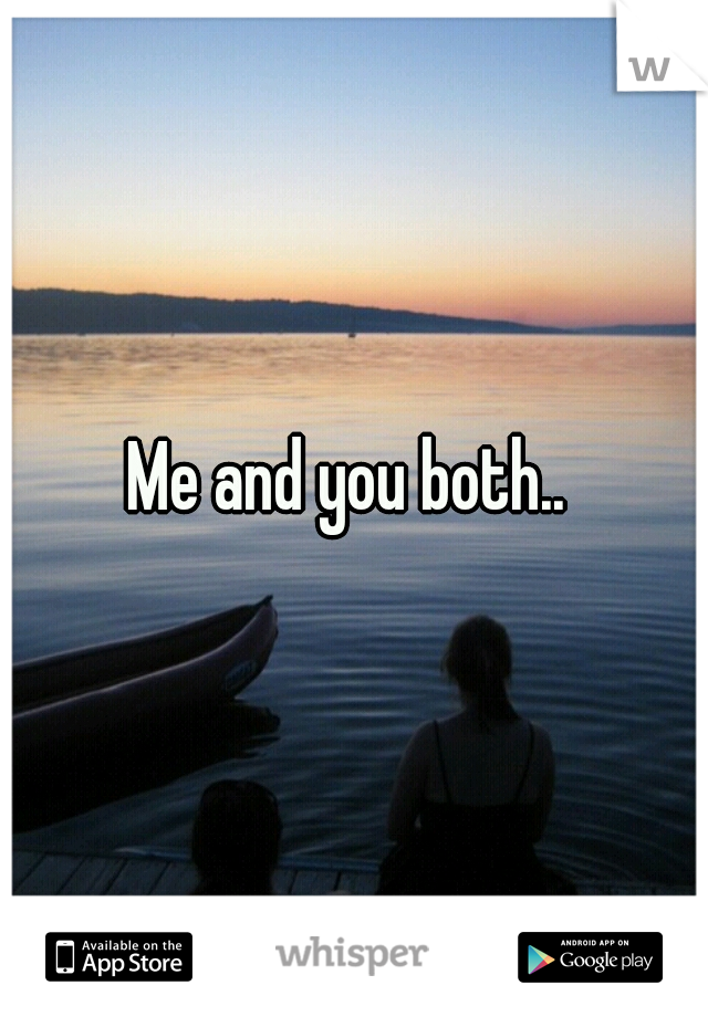 Me and you both.. 
