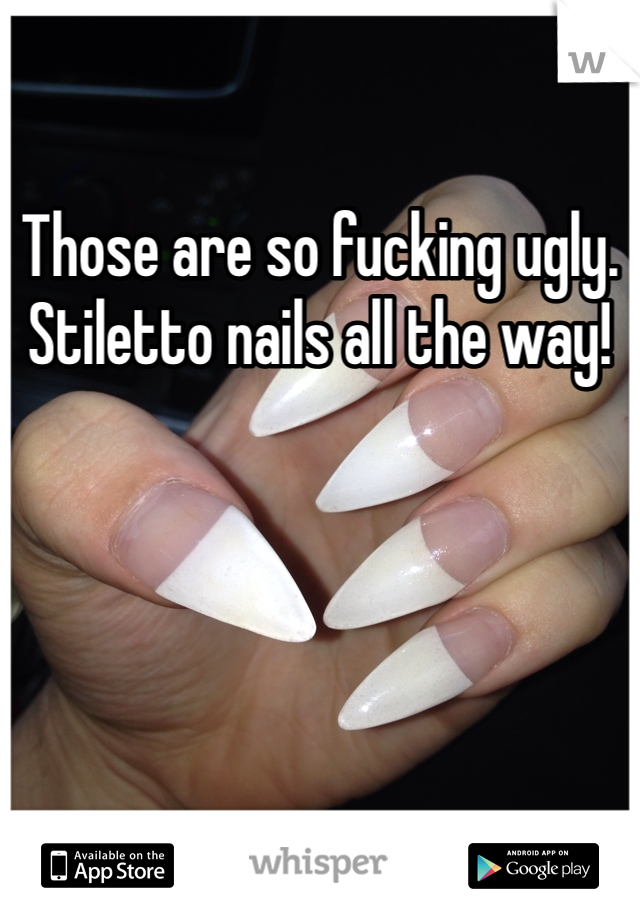 Those are so fucking ugly. Stiletto nails all the way! 